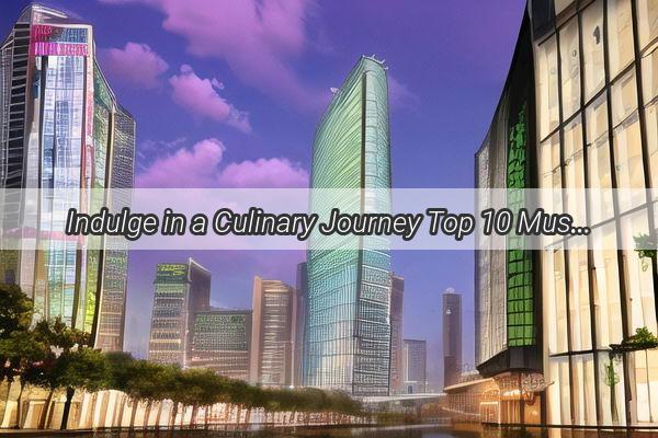 Indulge in a Culinary Journey Top 10 MustVisit Restaurants in Guangzhou for Group Gatherings